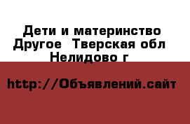 Дети и материнство Другое. Тверская обл.,Нелидово г.